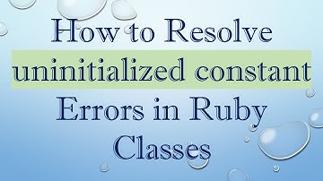How to Resolve uninitialized constant Errors in Ruby Classes