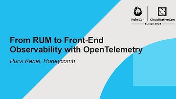 From RUM to Front-End Observability with OpenTelemetry - Purvi Kanal, Honeycomb