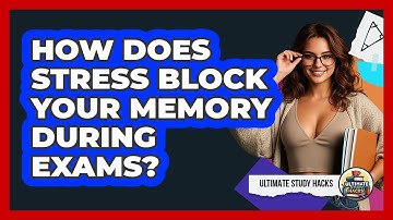 How Does Stress Block Your Memory During Exams? - Ultimate Study Hacks