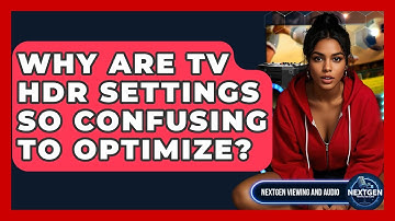 Why Are TV HDR Settings So Confusing To Optimize? - NextGen Viewing and Audio