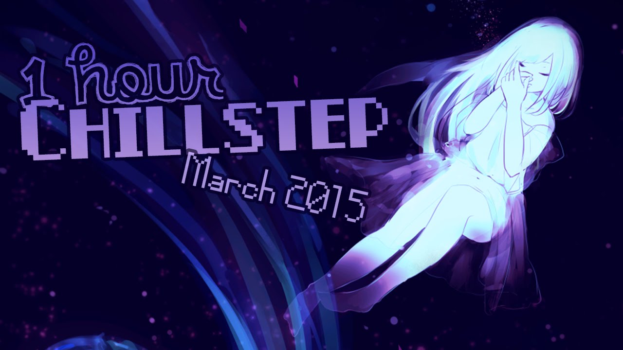 ►1 HOUR CHILLSTEP COMPILATION MARCH 2015◄ ヽ( ≧ω≦)ﾉ