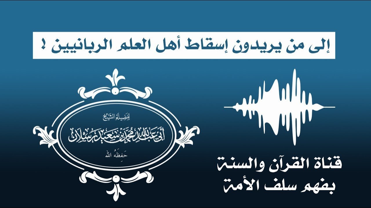 إلى من يريدون إسقاط أهل العلم الربانيين !