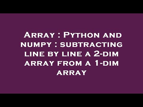 Array : Python and numpy : subtracting line by line a 2-dim array from a 1-dim array