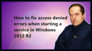 How to fix access denied errors when starting a service in Windows 2012 R2