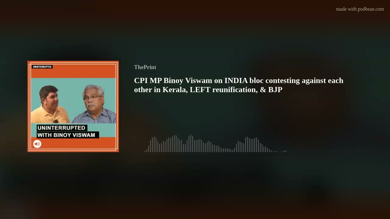 CPI MP Binoy Viswam on INDIA bloc contesting against each other in Kerala,  LEFT reunification, & BJP
