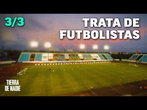 TIERRA DE NADIE - La Silenciosa Trata de Futbolistas (3/3)