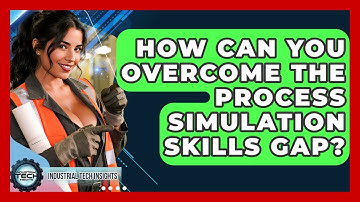 How Can You Overcome The Process Simulation Skills Gap? - Industrial Tech Insights