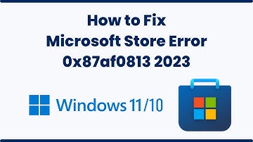 How to Fix Microsoft Store Error 0x87af0813