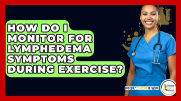 How Do I Monitor For Lymphedema Symptoms During Exercise? - Oncology Support Network