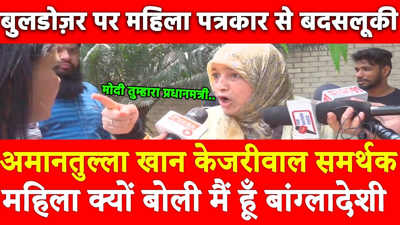 अमानतुल्ला खान Kejriwal समर्थक महिला क्योंबोली मैं बांग्लादेशी Bulldozer पर महिला पत्रकार से बदसलूकी