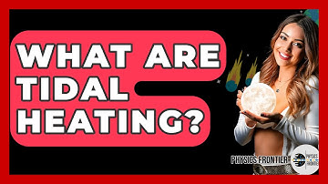 What Are Tidal Heating? - Physics Frontier