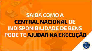 Saiba como a Central Nacional de Indisponibilidade de bens pode te ajudar na Execução