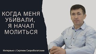 Когда меня убивали, я начал молиться | Свидетельство Сергея Скоробогатского