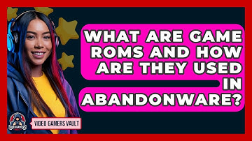 What Are Game ROMs And How Are They Used In Abandonware? - Video Gamers Vault