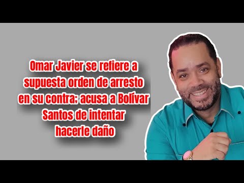 Omar Javier se refiere a supuesta orden de arresto en su contra; acusa a Bolívar Santos