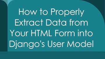 How to Properly Extract Data from Your HTML Form into Django
