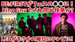 BE:FIRSTがフェスの○○に！king Gnu たちと同じ快挙か？LEOがまさかの曜日にテレビに！