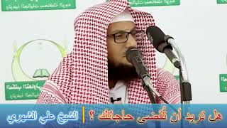 هل تريد أن تُقضى حاجاتك ؟ - الشيخ علي الشهري