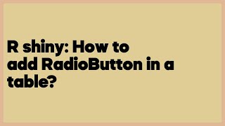 R shiny: How to add RadioButton in a table (1 answer)