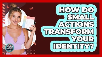 How Do Small Actions Transform Your Identity? - Habit Hacks Hub