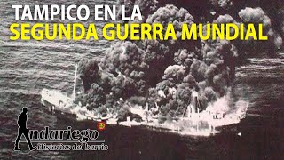 Los buques petroleros del sur de Tamaulipas que los nazis atacaron | #Andariego