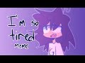 I'm so tired | Animation Meme