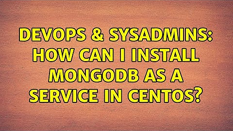 DevOps & SysAdmins: How can I install MongoDB as a service in centOS? (2 Solutions!!)