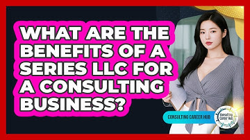 What Are The Benefits Of A Series LLC For A Consulting Business? - Consulting Career Hub