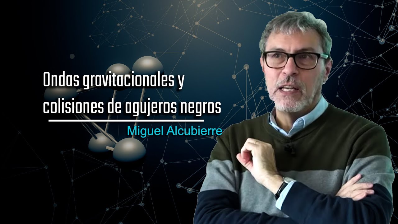 Ondas gravitacionales y colisiones de agujeros negros | Miguel Alcubierre