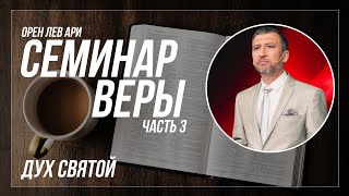 Семинар веры, часть 3 | Дух Святой | Орен Лев Ари