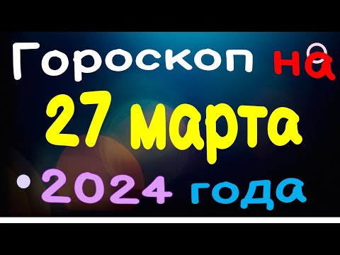 Гороскоп на 27 марта 2024 года для каждого знака зодиака