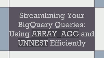Streamlining Your BigQuery Queries: Using ARRAY_AGG and UNNEST Efficiently
