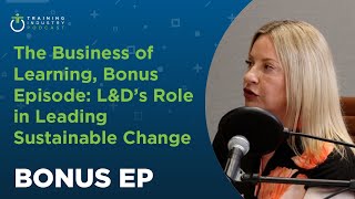 The Business of Learning, Bonus Episode: L&D’s Role in Leading Sustainable Change