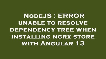 NodeJS : ERROR unable to resolve dependency tree when installing ngrx store with Angular 13