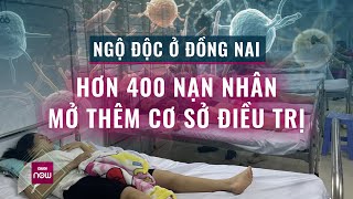 Tin mới nhất vụ ngộ độc ở Đồng Nai: Số nạn nhân lên hơn 400 người, gấp rút mở thêm cơ sở điều trị