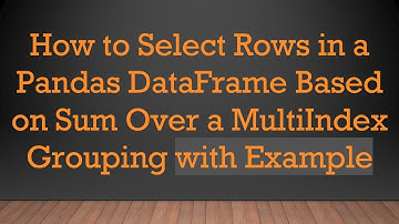 How to Select Rows in a Pandas DataFrame Based on Sum Over a MultiIndex Grouping with Example