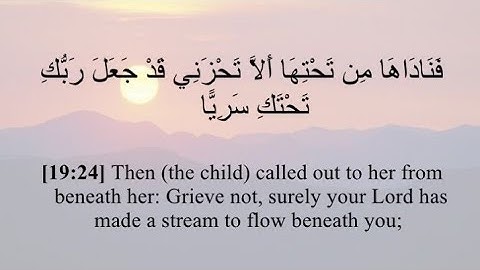سورة مريم:(فَنَادَىٰهَا مِن تَحْتِهَآ أَلَّا تَحْزَنِى قَدْ جَعَلَ رَبُّكِ تَحْتَكِ سَرِيًّا).