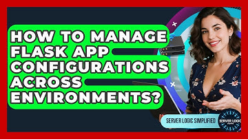 How To Manage Flask App Configurations Across Environments? - Server Logic Simplified