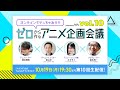 ゼロから作るアニメ企画会議 vol.10