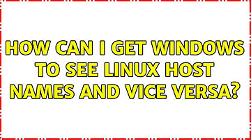 How can I get Windows to see Linux host names and vice versa? (3 Solutions!!)