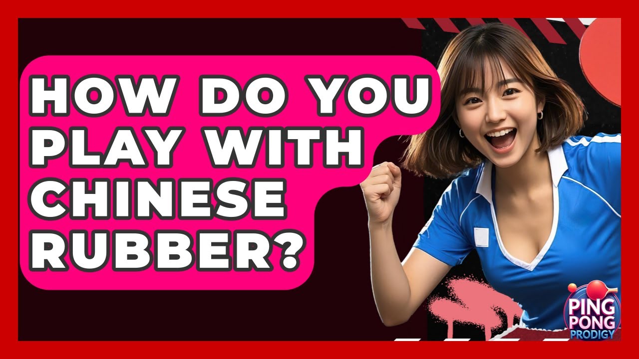 How Do You Play With Chinese Rubber? - Ping Pong Prodigy