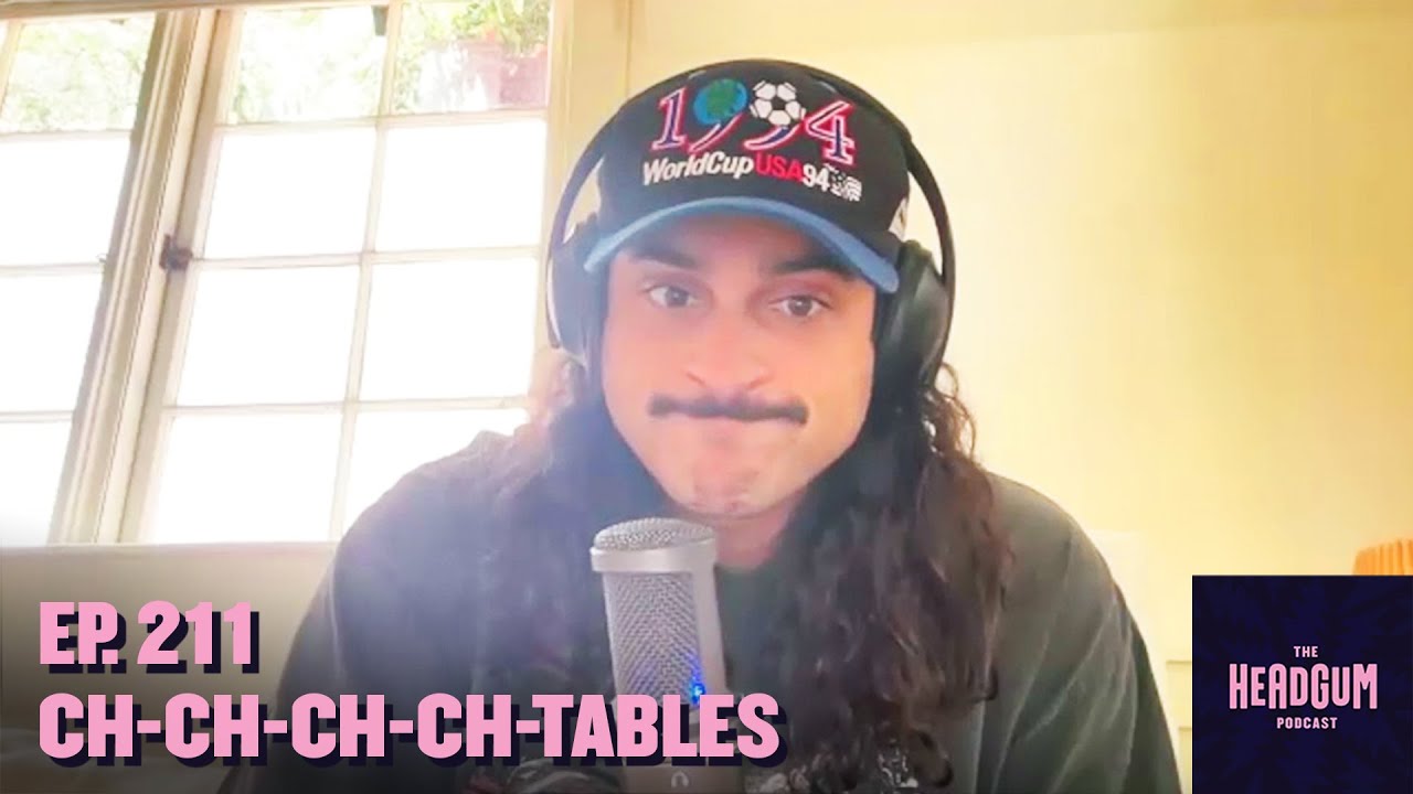 Ch-Ch-Ch-Ch-Tables - The Headgum Podcast - 211