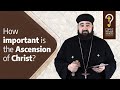 How important is the Ascension of Christ ? by Fr. Anthony Mourad