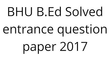 BHU B.Ed SOLVED ENTRANCE EXAM QUESTION PAPER 2017