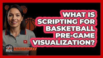 What Is Scripting For Basketball Pre-game Visualization? - The Basketball Xpert