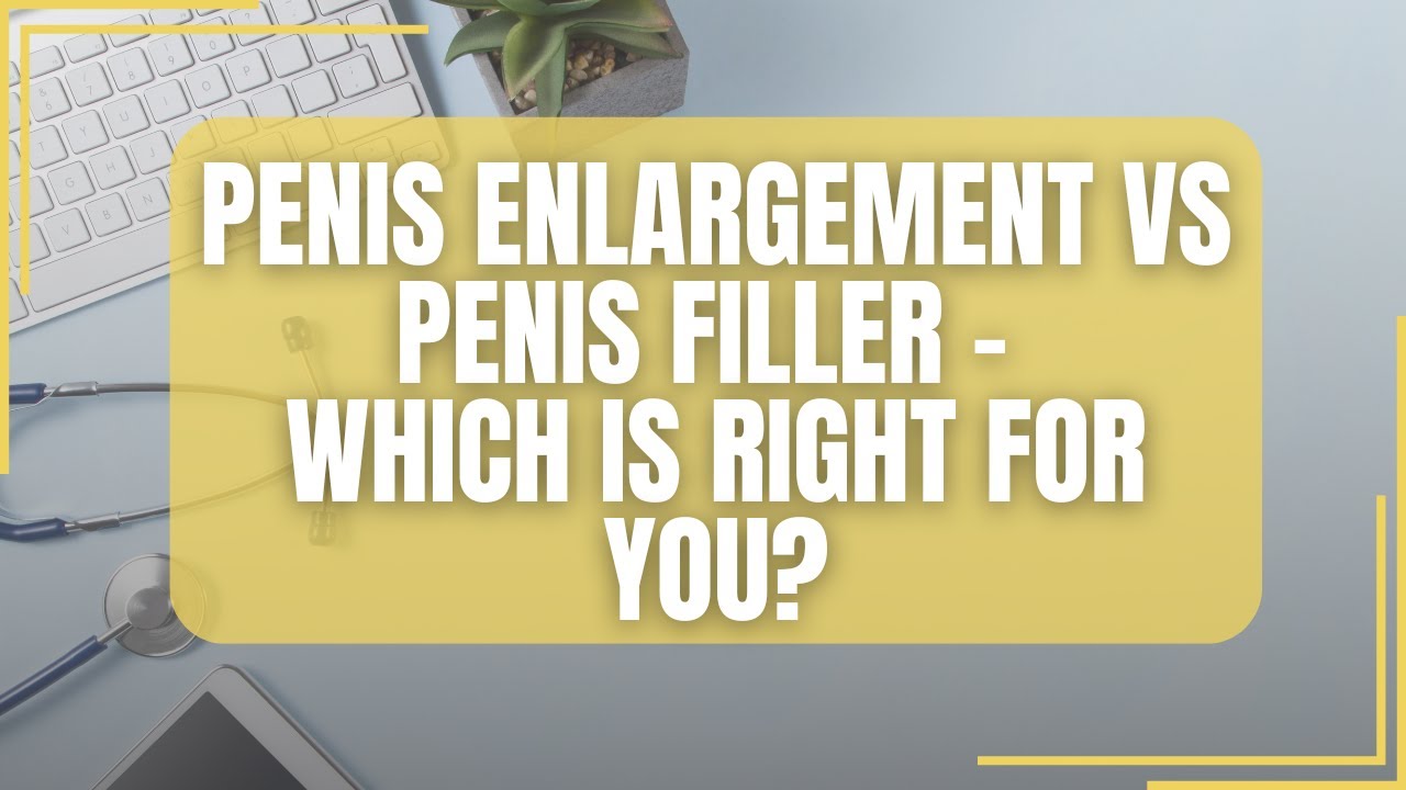 Penis Enlargement vs Penis Filler– Which Is Right for You?
