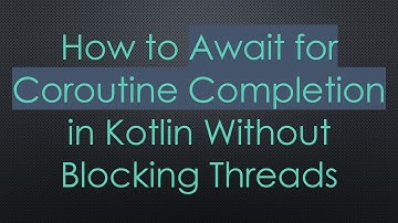 How to Await for Coroutine Completion in Kotlin Without Blocking Threads
