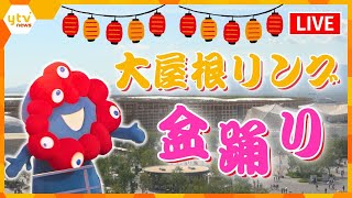 【LIVE】大屋根リング盆踊り　8000人の熱気をお届け‼　万博会場からLIVE配信