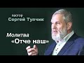 "Молитва "Отче наш" - проповедь, пастор Сергей Тупчик.