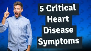 What Are the Five Critical Symptoms of Heart Disease Not to Ignore